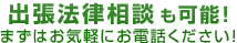 無料出張法律相談も可能！まずはお気軽にお電話ください！